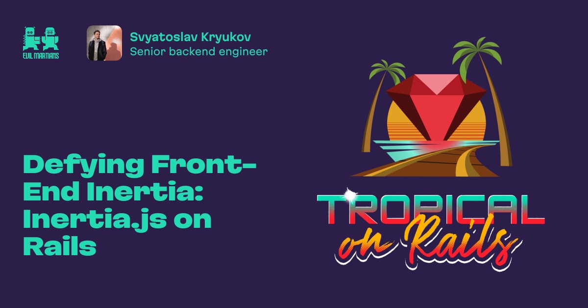 Defying Front-End Inertia: Inertia.js on Rails by Evil Martians
